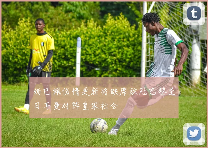 姆巴佩伤情更新将缺席欧冠巴黎圣日耳曼对阵皇家社会