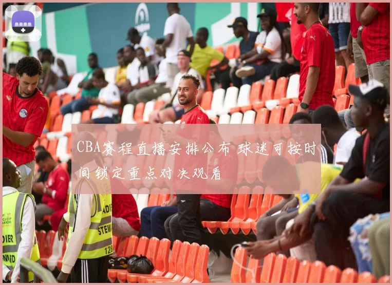 CBA赛程直播安排公布 球迷可按时间锁定重点对决观看