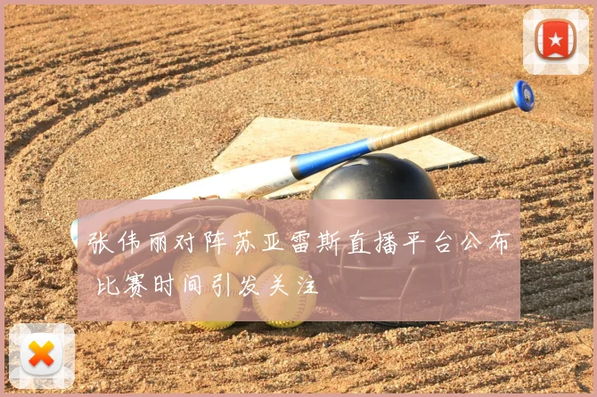 张伟丽对阵苏亚雷斯直播平台公布 比赛时间引发关注