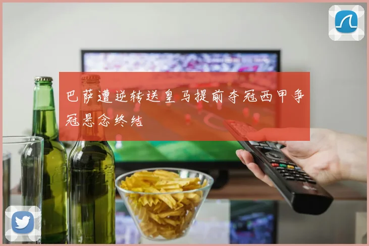 巴萨遭逆转送皇马提前夺冠西甲争冠悬念终结