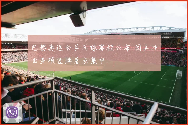 巴黎奥运会乒乓球赛程公布 国乒冲击多项金牌看点集中