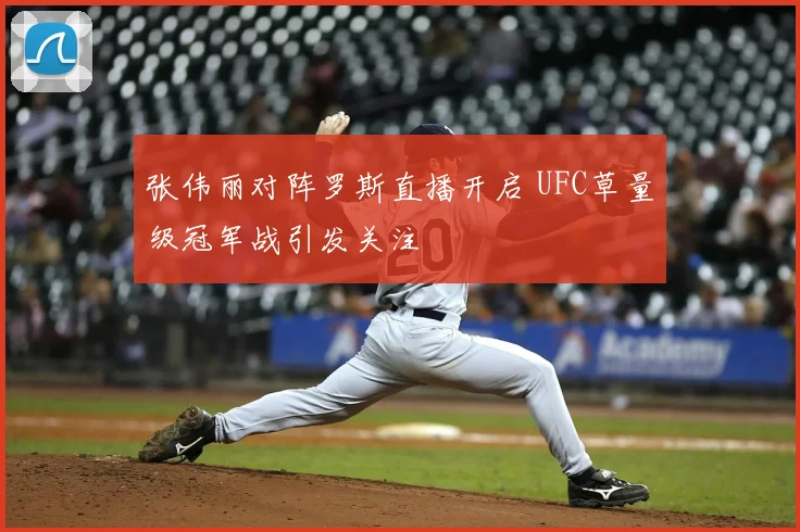 张伟丽对阵罗斯直播开启 UFC草量级冠军战引发关注