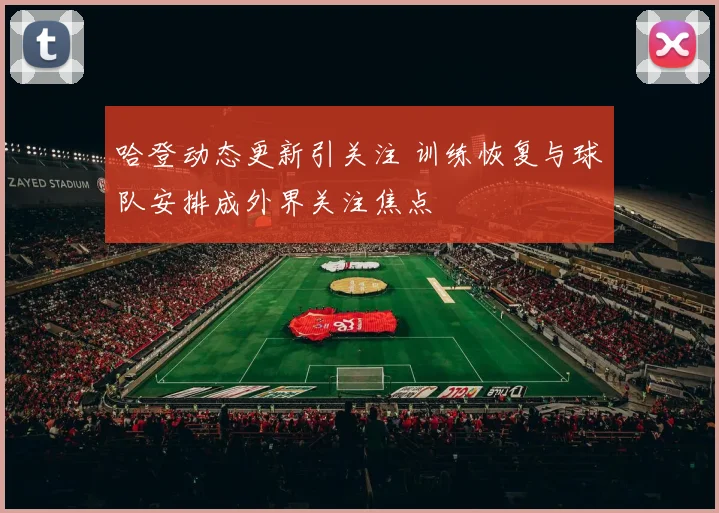 哈登动态更新引关注 训练恢复与球队安排成外界关注焦点