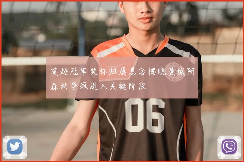 英超冠军奖杯归属悬念揭晓曼城阿森纳争冠进入关键阶段