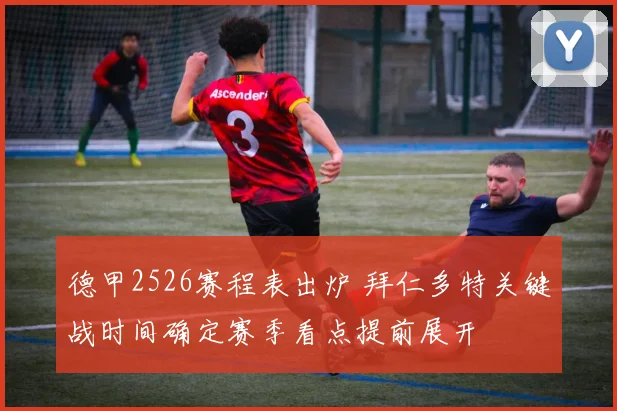 德甲2526赛程表出炉 拜仁多特关键战时间确定赛季看点提前展开