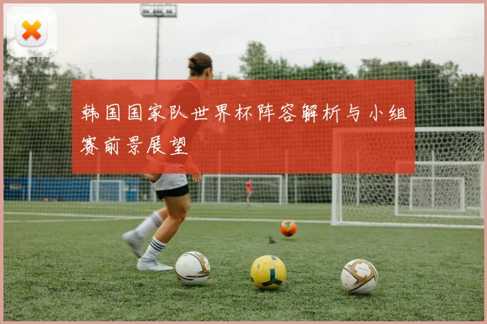 韩国国家队世界杯阵容解析与小组赛前景展望