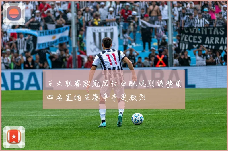 五大联赛欧冠席位分配规则调整前四名直通正赛争夺更激烈
