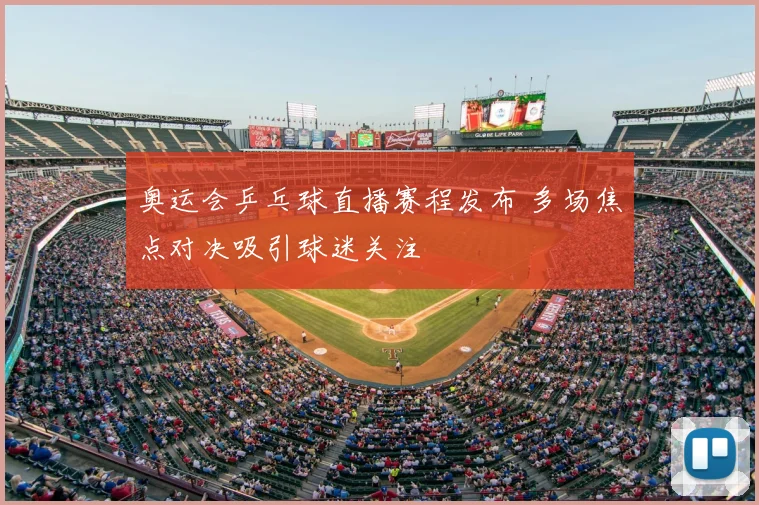 奥运会乒乓球直播赛程发布 多场焦点对决吸引球迷关注