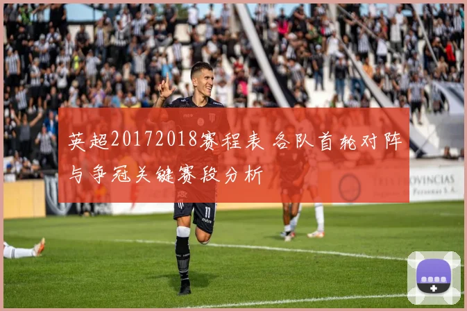 英超20172018赛程表 各队首轮对阵与争冠关键赛段分析