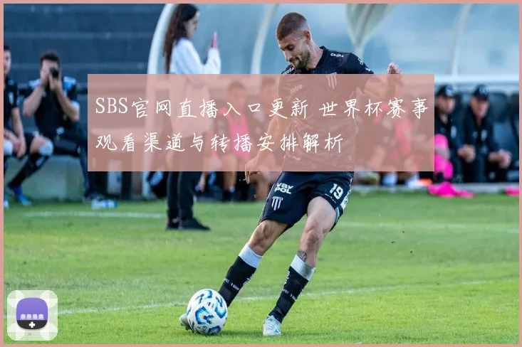 SBS官网直播入口更新 世界杯赛事观看渠道与转播安排解析