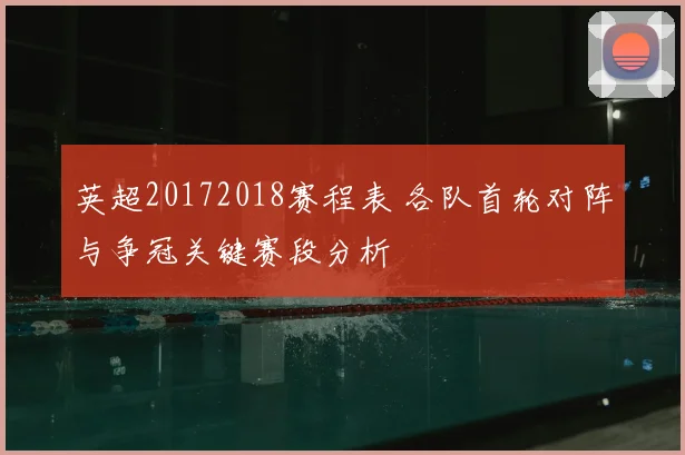 英超20172018赛程表 各队首轮对阵与争冠关键赛段分析