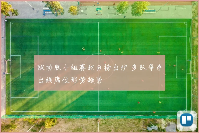 欧协联小组赛积分榜出炉 多队争夺出线席位形势趋紧