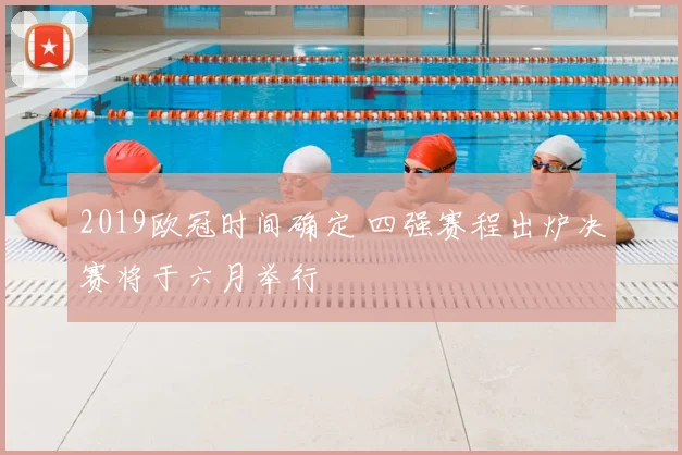 2019欧冠时间确定 四强赛程出炉决赛将于六月举行