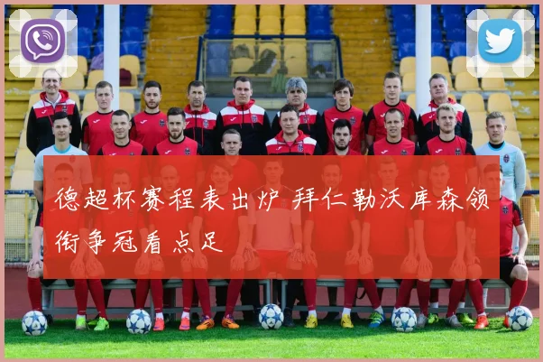 德超杯赛程表出炉 拜仁勒沃库森领衔争冠看点足