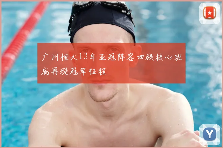 广州恒大13年亚冠阵容回顾核心班底再现冠军征程