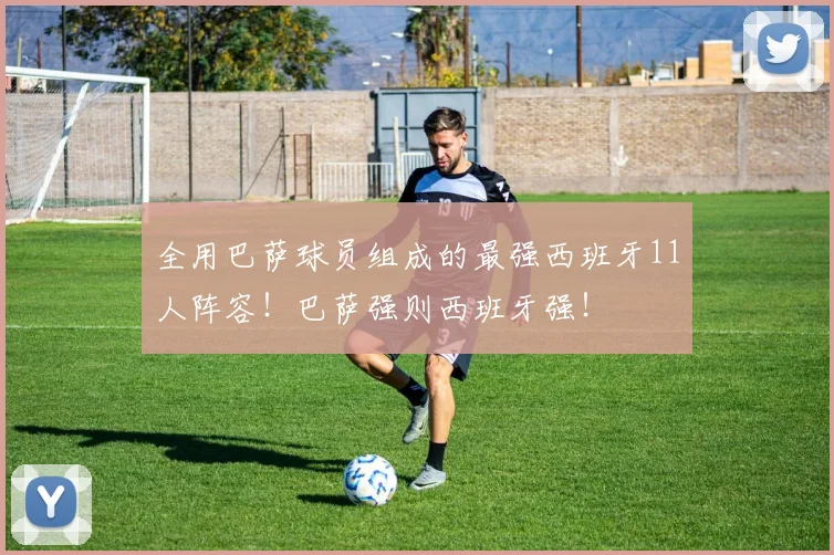 全用巴萨球员组成的最强西班牙11人阵容！巴萨强则西班牙强！
