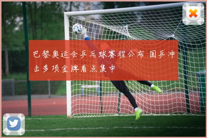 巴黎奥运会乒乓球赛程公布 国乒冲击多项金牌看点集中