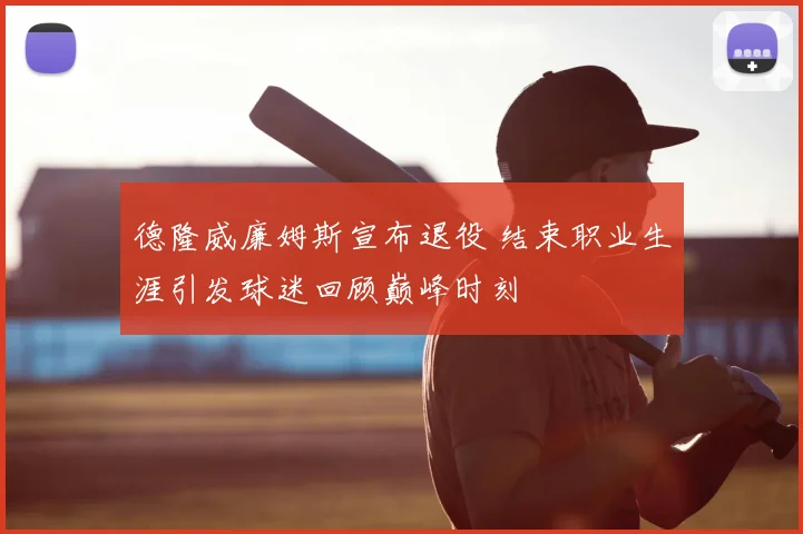 德隆威廉姆斯宣布退役 结束职业生涯引发球迷回顾巅峰时刻