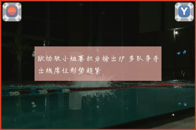 欧协联小组赛积分榜出炉 多队争夺出线席位形势趋紧