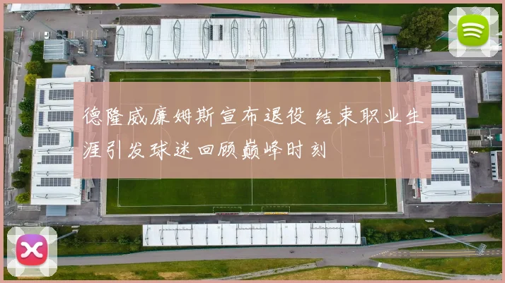 德隆威廉姆斯宣布退役 结束职业生涯引发球迷回顾巅峰时刻