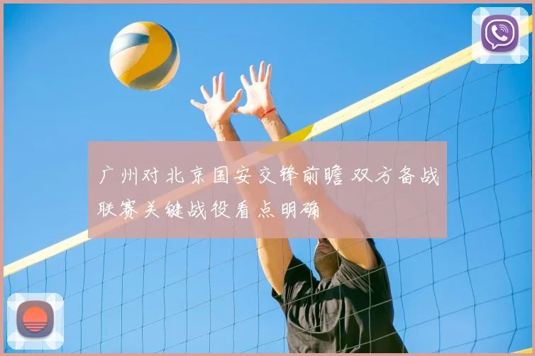 广州对北京国安交锋前瞻 双方备战联赛关键战役看点明确