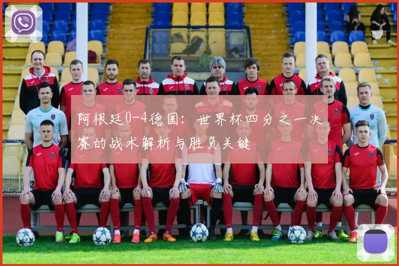 阿根廷0-4德国：世界杯四分之一决赛的战术解析与胜负关键