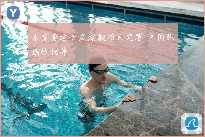 东京奥运会皮划艇项目完赛 中国队成绩优异