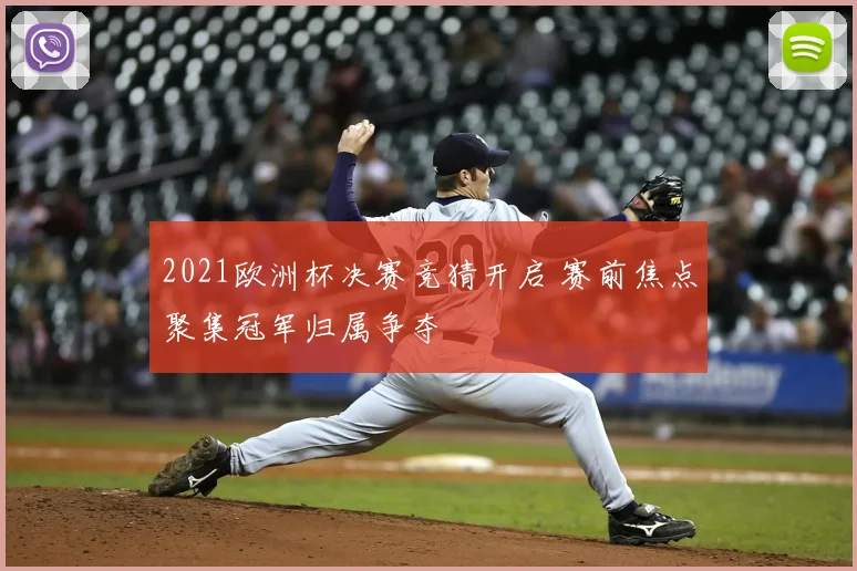 2021欧洲杯决赛竞猜开启 赛前焦点聚集冠军归属争夺