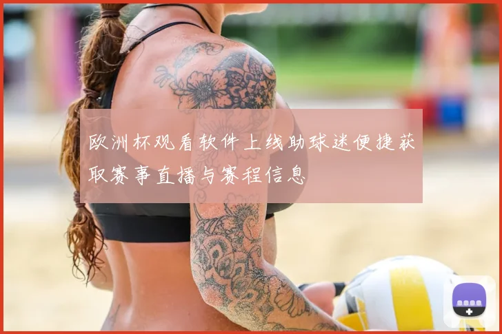欧洲杯观看软件上线助球迷便捷获取赛事直播与赛程信息