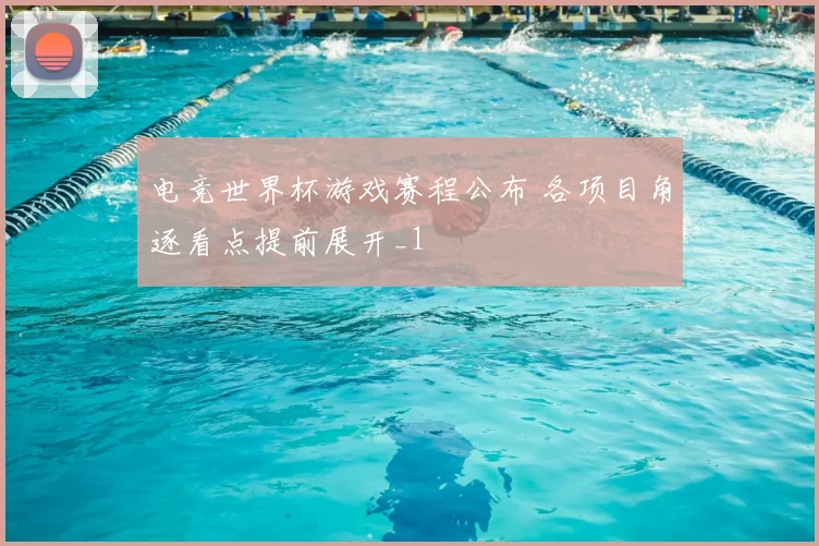 电竞世界杯游戏赛程公布 各项目角逐看点提前展开_1