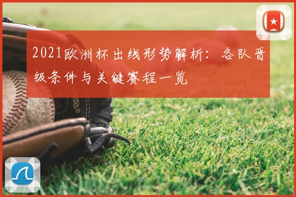 2021欧洲杯出线形势解析：各队晋级条件与关键赛程一览