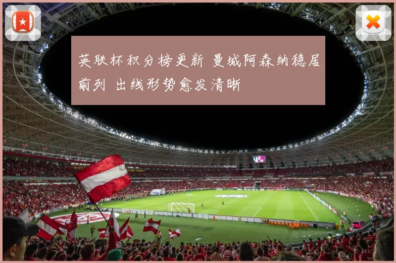 英联杯积分榜更新 曼城阿森纳稳居前列 出线形势愈发清晰