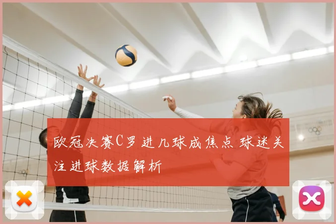 欧冠决赛C罗进几球成焦点 球迷关注进球数据解析