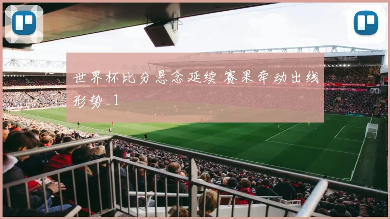 世界杯比分悬念延续 赛果牵动出线形势_1