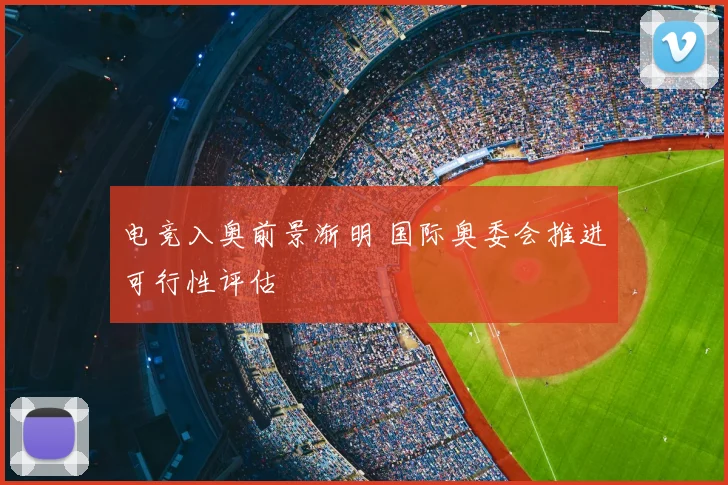 电竞入奥前景渐明 国际奥委会推进可行性评估