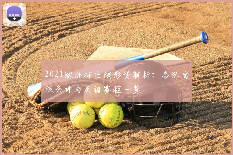 2021欧洲杯出线形势解析:各队晋级条件与关键赛程一览