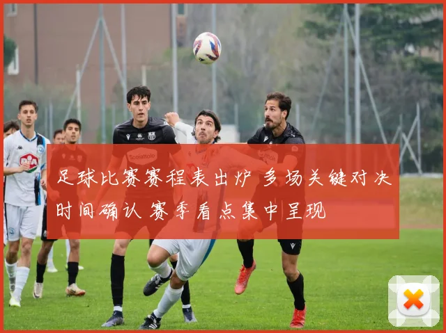 足球比赛赛程表出炉 多场关键对决时间确认 赛季看点集中呈现