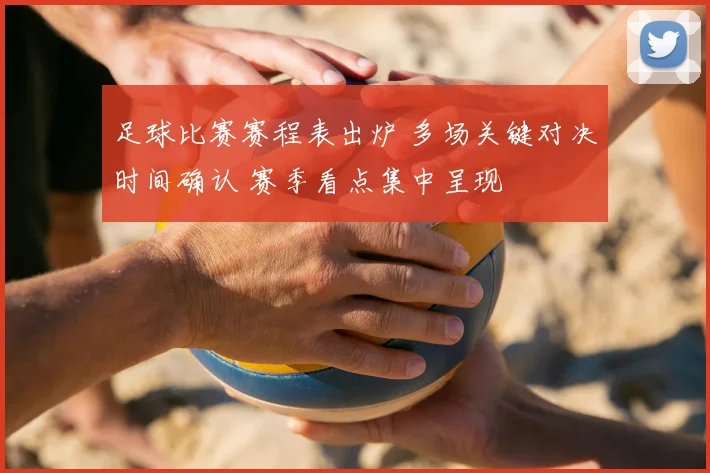 足球比赛赛程表出炉 多场关键对决时间确认 赛季看点集中呈现