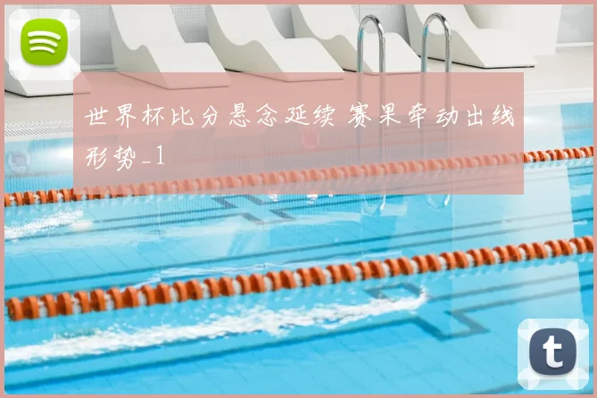 世界杯比分悬念延续 赛果牵动出线形势_1