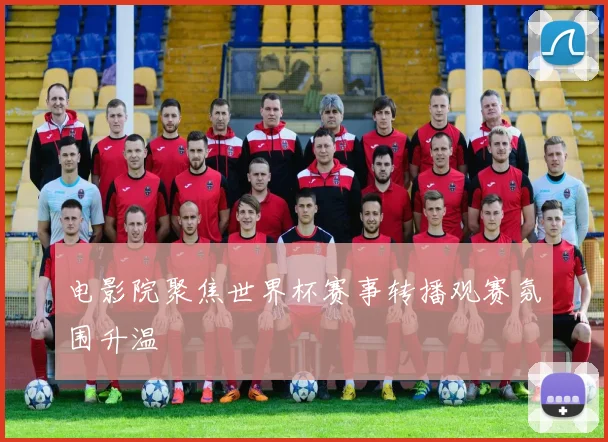 电影院聚焦世界杯赛事转播观赛氛围升温