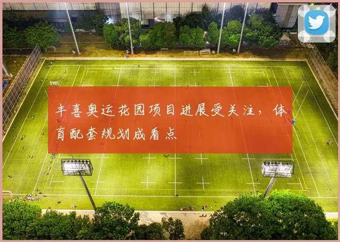 丰喜奥运花园项目进展受关注，体育配套规划成看点