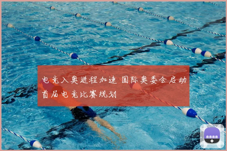 电竞入奥进程加速 国际奥委会启动首届电竞比赛规划