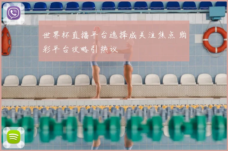 世界杯直播平台选择成关注焦点 购彩平台攻略引热议